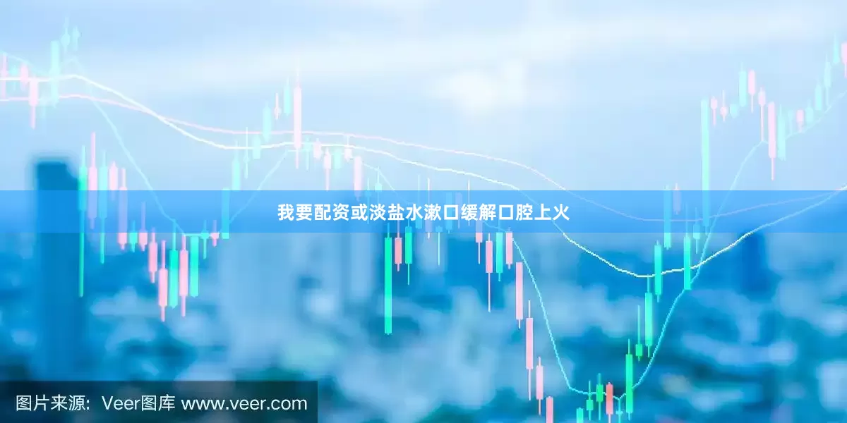 我要配资或淡盐水漱口缓解口腔上火