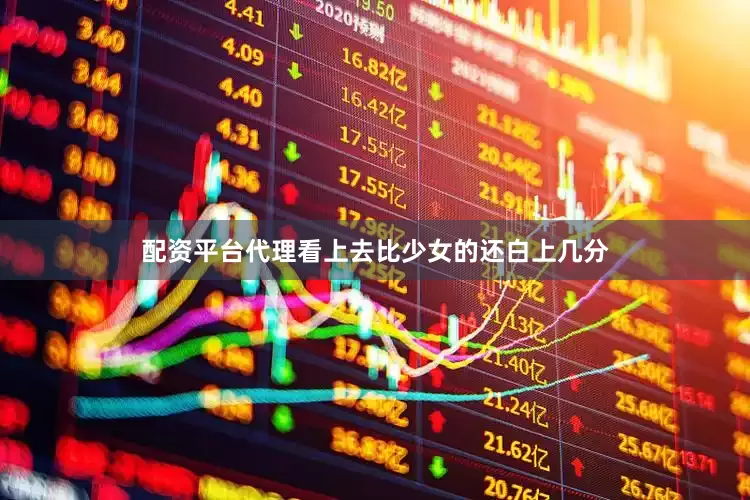 配资平台代理看上去比少女的还白上几分