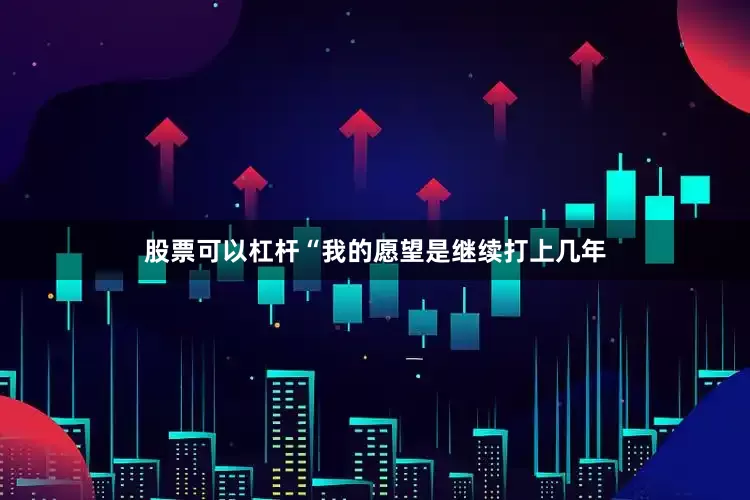 股票可以杠杆“我的愿望是继续打上几年