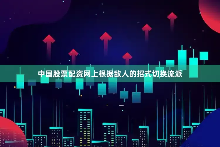 中国股票配资网上根据敌人的招式切换流派