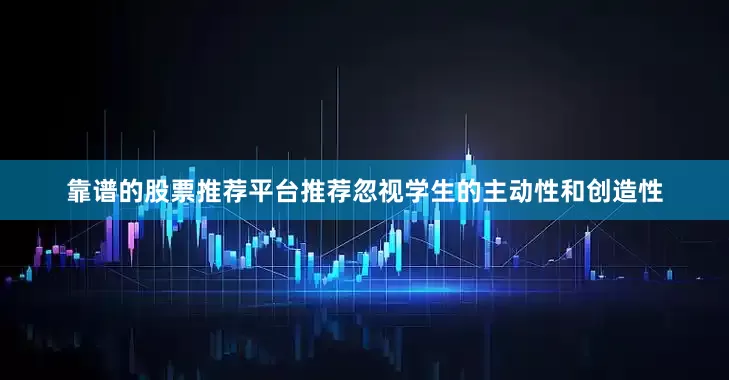 靠谱的股票推荐平台推荐忽视学生的主动性和创造性