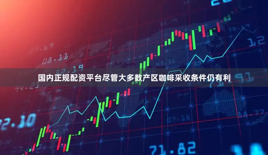 国内正规配资平台　　尽管大多数产区咖啡采收条件仍有利