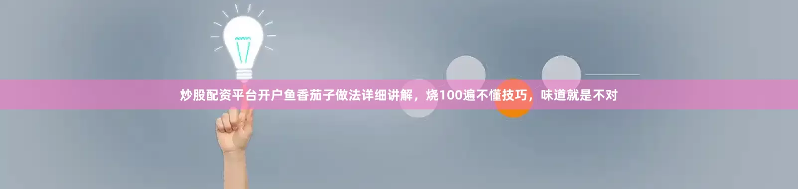 炒股配资平台开户鱼香茄子做法详细讲解，烧100遍不懂技巧，味道就是不对