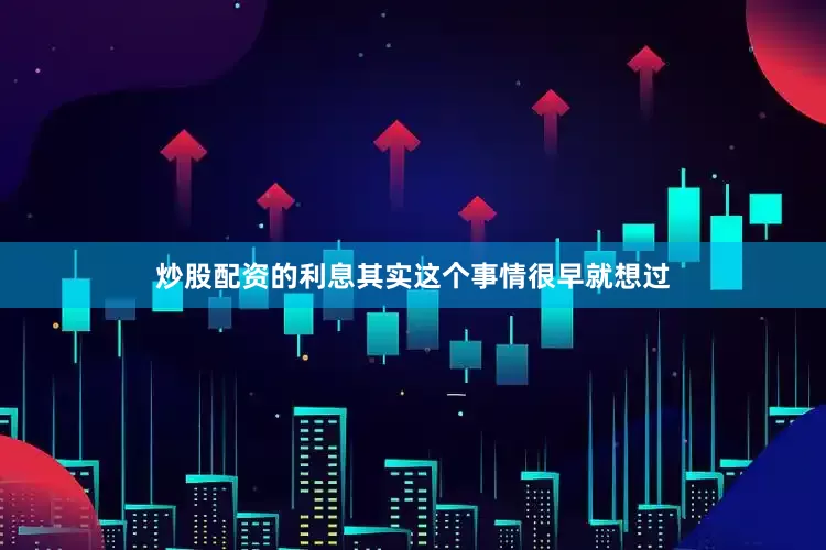 炒股配资的利息其实这个事情很早就想过