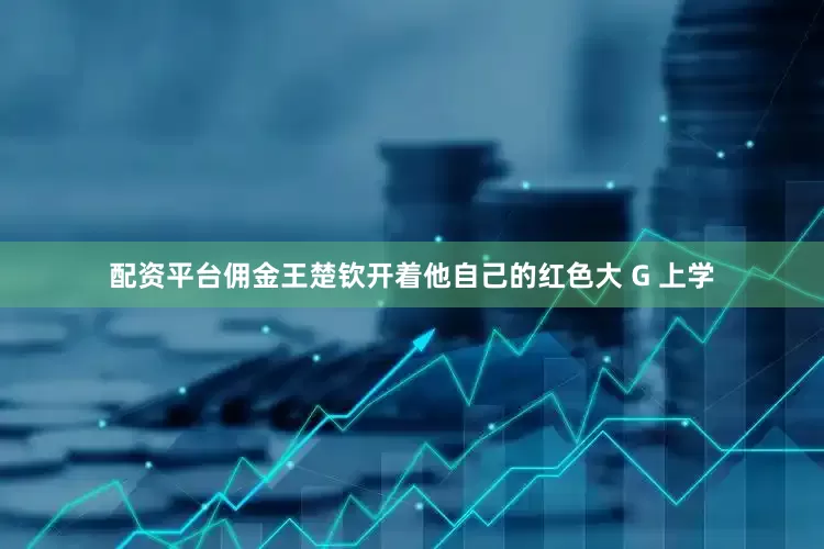 配资平台佣金王楚钦开着他自己的红色大 G 上学