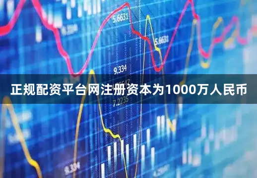 正规配资平台网注册资本为1000万人民币